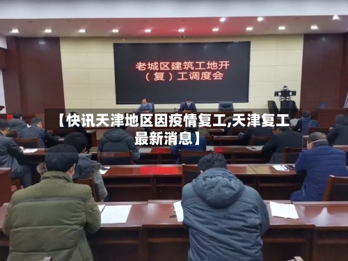 【快讯天津地区因疫情复工,天津复工最新消息】-第1张图片