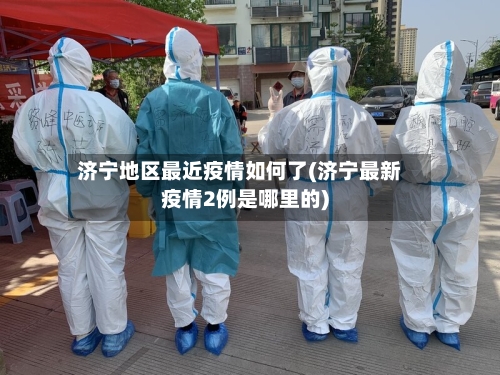 济宁地区最近疫情如何了(济宁最新疫情2例是哪里的)-第1张图片