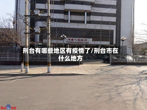 刑台有哪些地区有疫情了/刑台市在什么地方-第1张图片