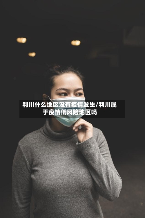 利川什么地区没有疫情发生/利川属于疫情低风险地区吗-第2张图片