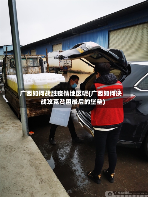 广西如何战胜疫情地区呢(广西如何决战攻克贫困最后的堡垒)-第1张图片