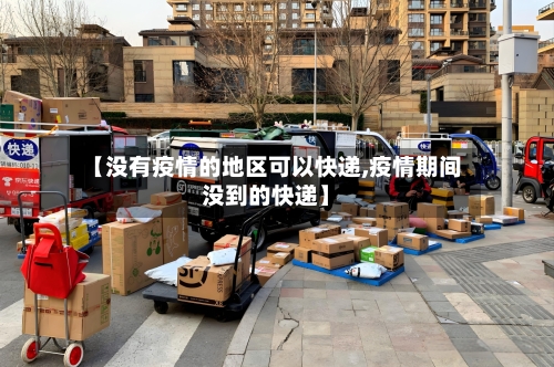 【没有疫情的地区可以快递,疫情期间没到的快递】-第1张图片