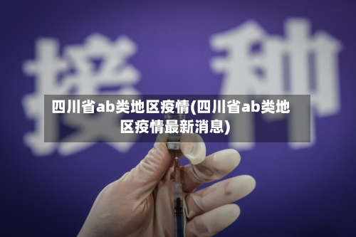 四川省ab类地区疫情(四川省ab类地区疫情最新消息)-第1张图片