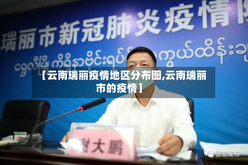 【云南瑞丽疫情地区分布图,云南瑞丽市的疫情】-第1张图片