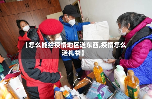 【怎么能给疫情地区送东西,疫情怎么送礼物】-第1张图片