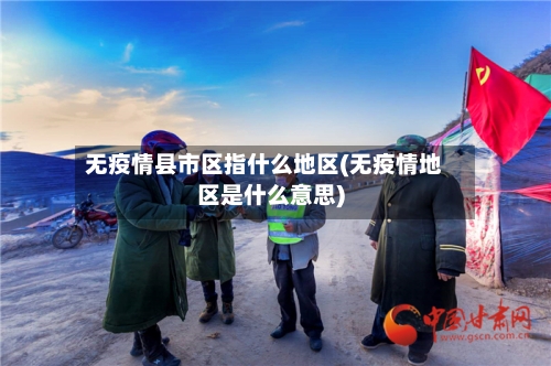 无疫情县市区指什么地区(无疫情地区是什么意思)-第2张图片