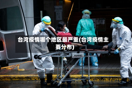 台湾疫情哪个地区最严重(台湾疫情主要分布)-第1张图片