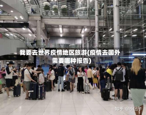 我要去世界疫情地区旅游(疫情去国外需要哪种报告)-第1张图片