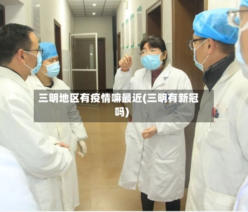 三明地区有疫情嘛最近(三明有新冠吗)-第2张图片
