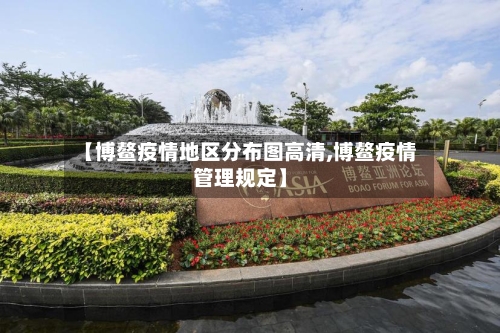 【博鳌疫情地区分布图高清,博鳌疫情管理规定】-第1张图片