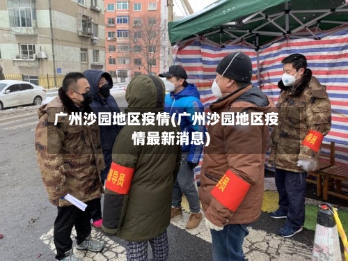 广州沙园地区疫情(广州沙园地区疫情最新消息)-第1张图片