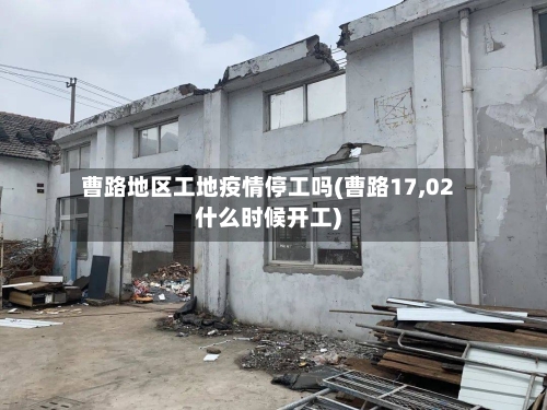 曹路地区工地疫情停工吗(曹路17,02什么时候开工)-第1张图片