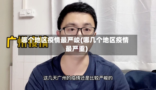 哪个地区疫情最严峻(哪几个地区疫情最严重)-第1张图片