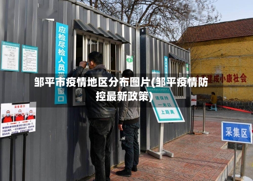 邹平市疫情地区分布图片(邹平疫情防控最新政策)-第1张图片