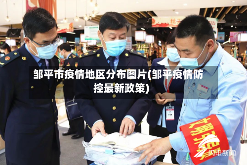 邹平市疫情地区分布图片(邹平疫情防控最新政策)-第2张图片