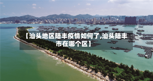 【汕头地区陆丰疫情如何了,汕头陆丰市在哪个区】-第1张图片