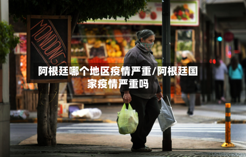 阿根廷哪个地区疫情严重/阿根廷国家疫情严重吗-第1张图片
