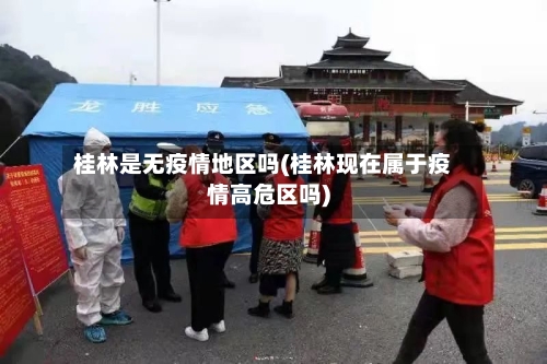 桂林是无疫情地区吗(桂林现在属于疫情高危区吗)-第2张图片
