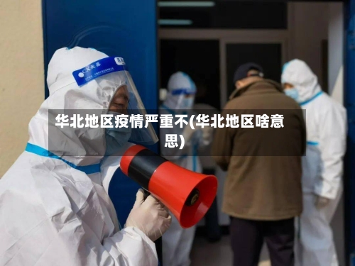 华北地区疫情严重不(华北地区啥意思)-第1张图片