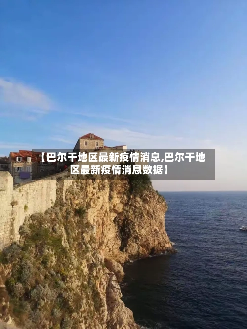 【巴尔干地区最新疫情消息,巴尔干地区最新疫情消息数据】-第1张图片