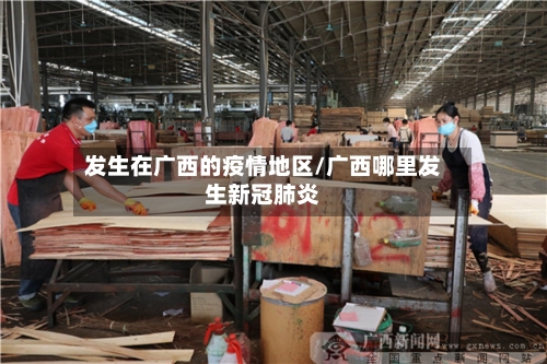 发生在广西的疫情地区/广西哪里发生新冠肺炎-第1张图片