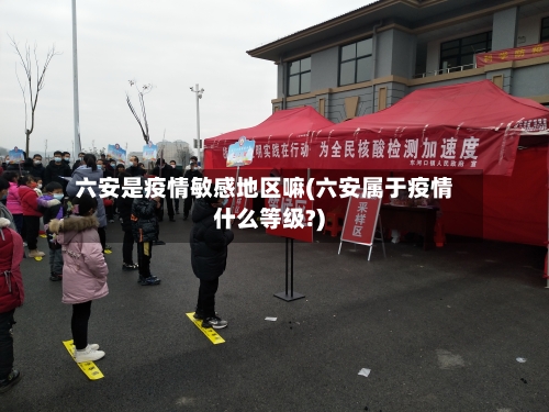 六安是疫情敏感地区嘛(六安属于疫情什么等级?)-第1张图片