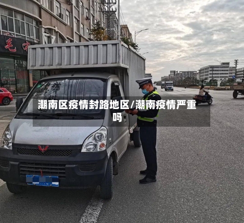 潮南区疫情封路地区/潮南疫情严重吗-第2张图片