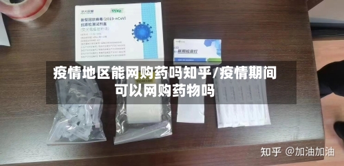疫情地区能网购药吗知乎/疫情期间可以网购药物吗-第3张图片