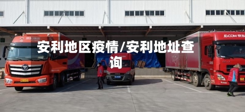 安利地区疫情/安利地址查询-第1张图片