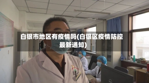 白银市地区有疫情吗(白银区疫情防控最新通知)-第2张图片