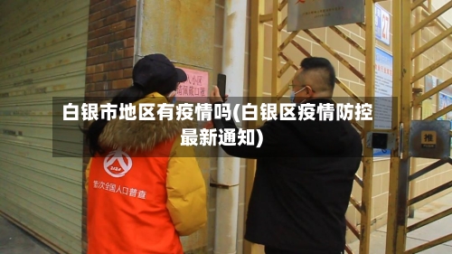 白银市地区有疫情吗(白银区疫情防控最新通知)-第1张图片