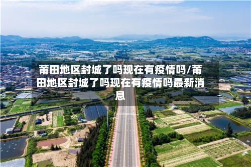 莆田地区封城了吗现在有疫情吗/莆田地区封城了吗现在有疫情吗最新消息-第1张图片