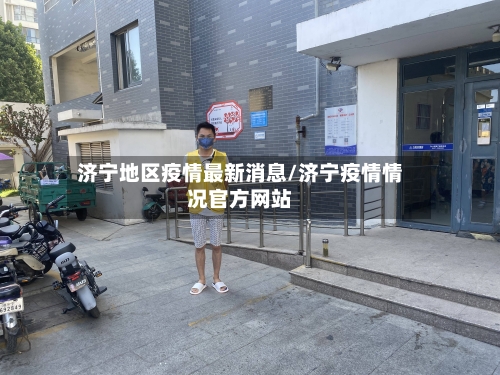济宁地区疫情最新消息/济宁疫情情况官方网站-第1张图片