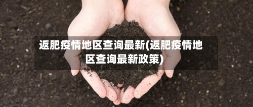返肥疫情地区查询最新(返肥疫情地区查询最新政策)-第2张图片