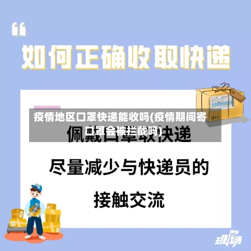 疫情地区口罩快递能收吗(疫情期间寄口罩会被拦截吗)-第3张图片