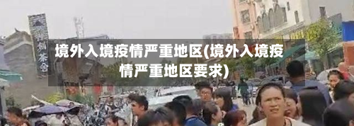 境外入境疫情严重地区(境外入境疫情严重地区要求)-第2张图片