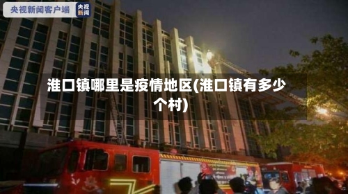 淮口镇哪里是疫情地区(淮口镇有多少个村)-第1张图片