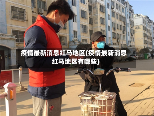 疫情最新消息红马地区(疫情最新消息红马地区有哪些)-第2张图片