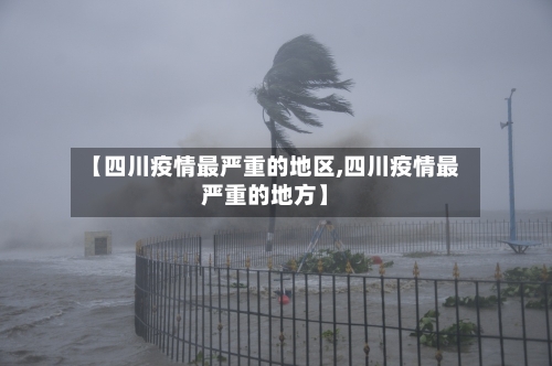 【四川疫情最严重的地区,四川疫情最严重的地方】-第1张图片
