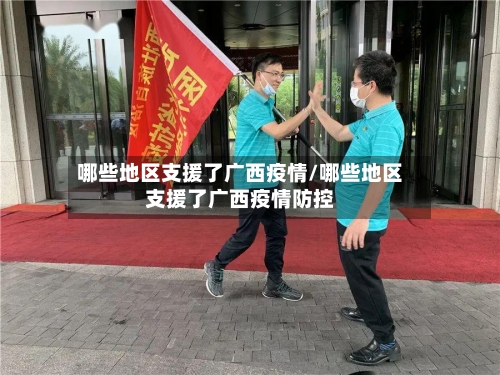 哪些地区支援了广西疫情/哪些地区支援了广西疫情防控-第1张图片