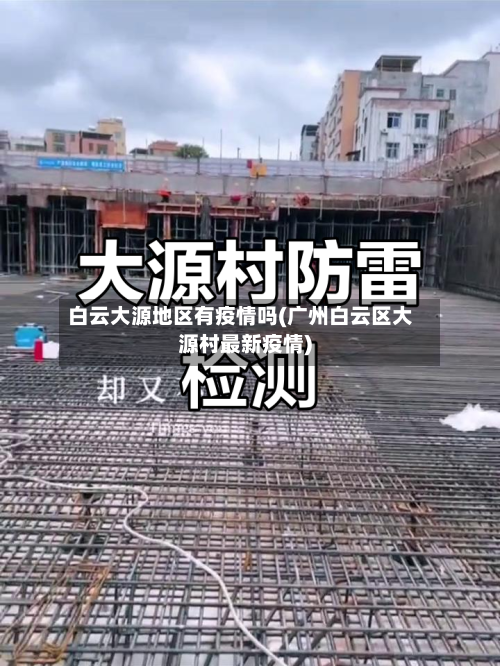 白云大源地区有疫情吗(广州白云区大源村最新疫情)-第1张图片