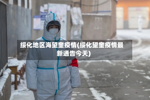 绥化地区海望奎疫情(绥化望奎疫情最新通告今天)-第3张图片