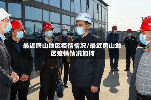 最近唐山地区疫情情况/最近唐山地区疫情情况如何-第2张图片