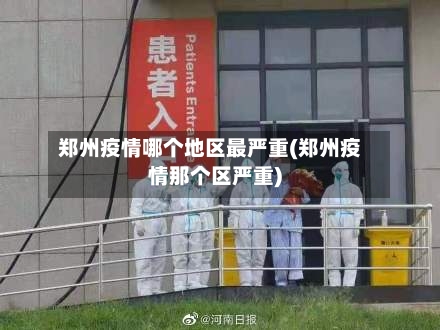 郑州疫情哪个地区最严重(郑州疫情那个区严重)-第2张图片