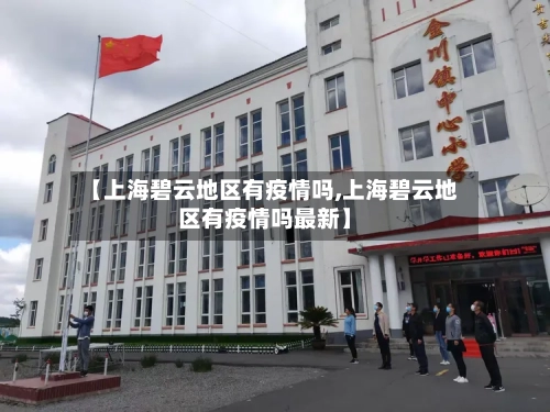 【上海碧云地区有疫情吗,上海碧云地区有疫情吗最新】-第2张图片