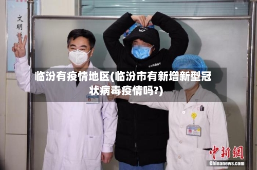 临汾有疫情地区(临汾市有新增新型冠状病毒疫情吗?)-第2张图片