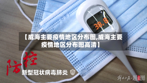 【威海主要疫情地区分布图,威海主要疫情地区分布图高清】-第2张图片