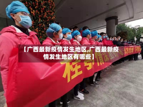 【广西最新疫情发生地区,广西最新疫情发生地区有哪些】-第2张图片