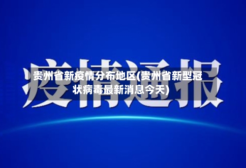贵州省新疫情分布地区(贵州省新型冠状病毒最新消息今天)-第3张图片