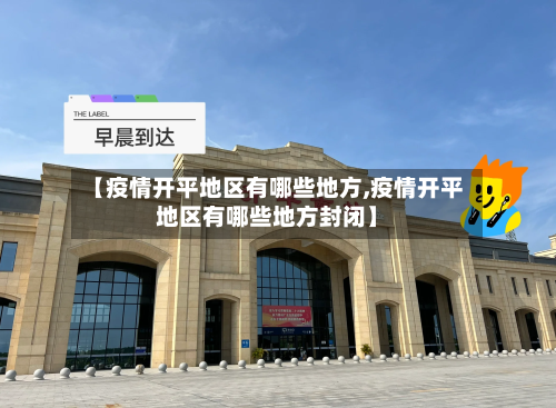 【疫情开平地区有哪些地方,疫情开平地区有哪些地方封闭】-第1张图片